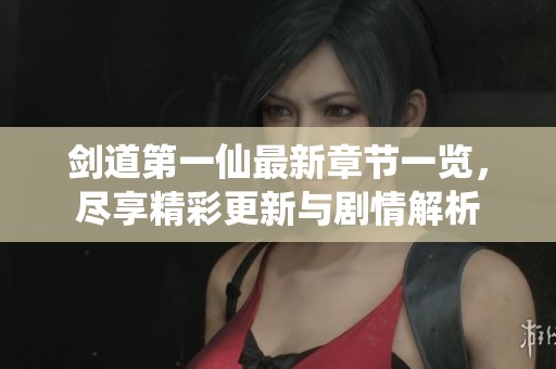 剑道第一仙最新章节一览，尽享精彩更新与剧情解析