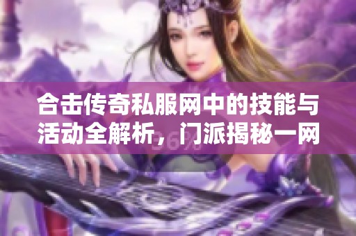 合击传奇私服网中的技能与活动全解析，门派揭秘一网打尽