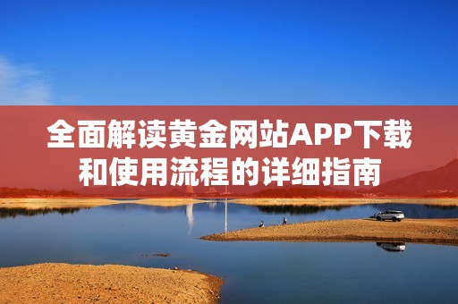 全面解读黄金网站APP下载和使用流程的详细指南