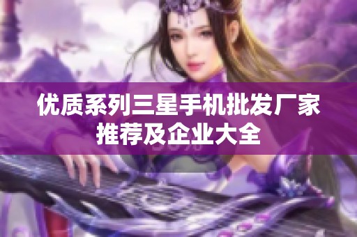 优质系列三星手机批发厂家推荐及企业大全