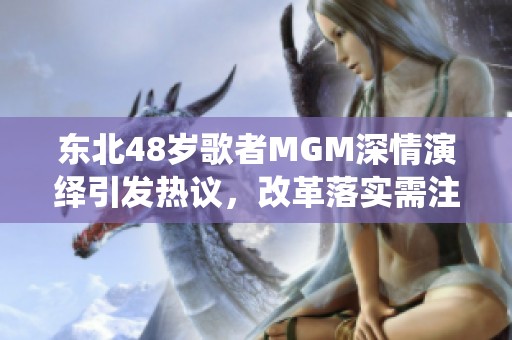 东北48岁歌者MGM深情演绎引发热议，改革落实需注重实践创新