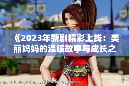《2023年新剧精彩上线：美丽妈妈的温暖故事与成长之旅》