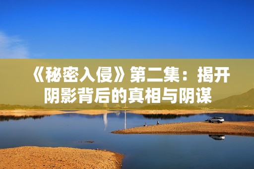 《秘密入侵》第二集：揭开阴影背后的真相与阴谋