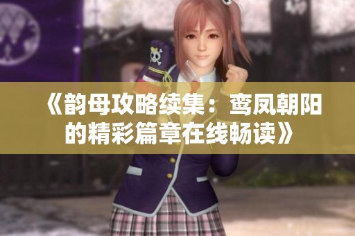 《韵母攻略续集：鸾凤朝阳的精彩篇章在线畅读》