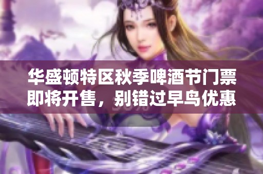 华盛顿特区秋季啤酒节门票即将开售，别错过早鸟优惠！
