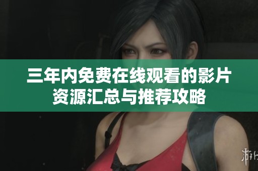 三年内免费在线观看的影片资源汇总与推荐攻略