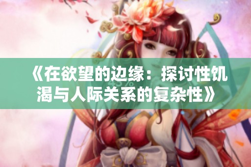 《在欲望的边缘：探讨性饥渴与人际关系的复杂性》