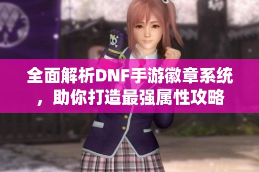 全面解析DNF手游徽章系统，助你打造最强属性攻略