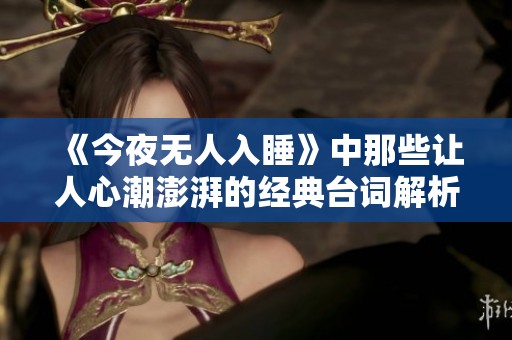 《今夜无人入睡》中那些让人心潮澎湃的经典台词解析与分享