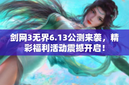 剑网3无界6.13公测来袭，精彩福利活动震撼开启！