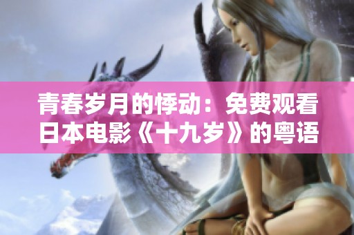 青春岁月的悸动：免费观看日本电影《十九岁》的粤语高清版