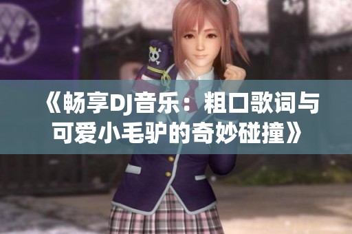 《畅享DJ音乐：粗口歌词与可爱小毛驴的奇妙碰撞》