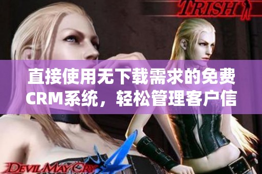 直接使用无下载需求的免费CRM系统，轻松管理客户信息