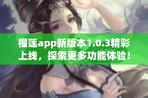 榴莲app新版本1.0.3精彩上线，探索更多功能体验！