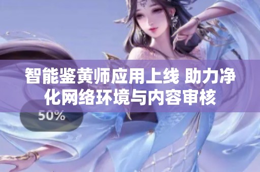智能鉴黄师应用上线 助力净化网络环境与内容审核