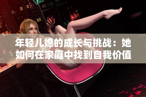 年轻儿媳的成长与挑战：她如何在家庭中找到自我价值