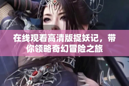 在线观看高清版捉妖记，带你领略奇幻冒险之旅