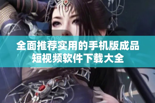 全面推荐实用的手机版成品短视频软件下载大全