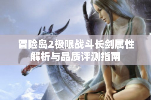 冒险岛2极限战斗长剑属性解析与品质评测指南