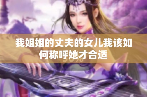 我姐姐的丈夫的女儿我该如何称呼她才合适