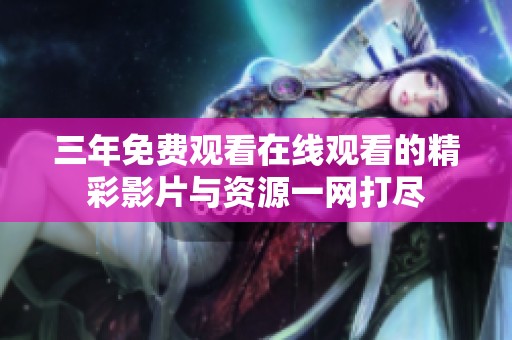 三年免费观看在线观看的精彩影片与资源一网打尽