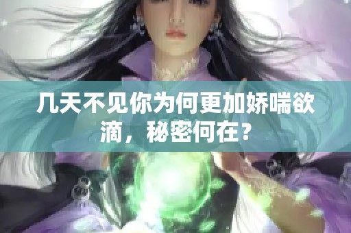 几天不见你为何更加娇喘欲滴，秘密何在？