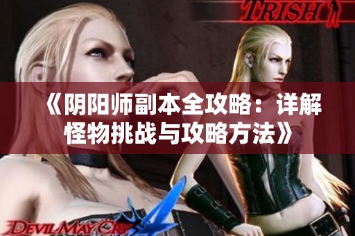 《阴阳师副本全攻略：详解怪物挑战与攻略方法》