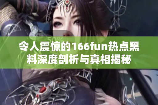 令人震惊的166fun热点黑料深度剖析与真相揭秘