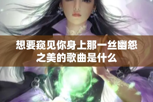 想要窥见你身上那一丝幽怨之美的歌曲是什么