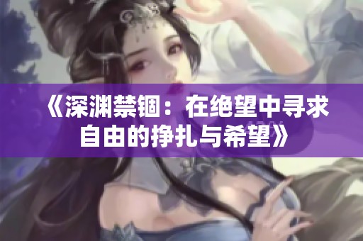 《深渊禁锢：在绝望中寻求自由的挣扎与希望》