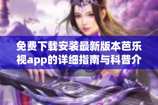 免费下载安装最新版本芭乐视app的详细指南与科普介绍