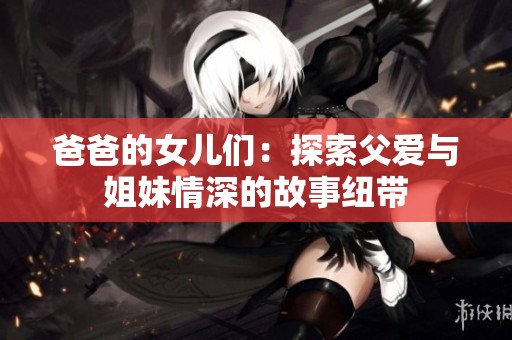 爸爸的女儿们：探索父爱与姐妹情深的故事纽带