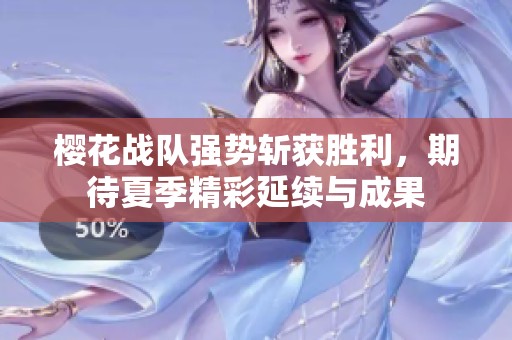 樱花战队强势斩获胜利，期待夏季精彩延续与成果