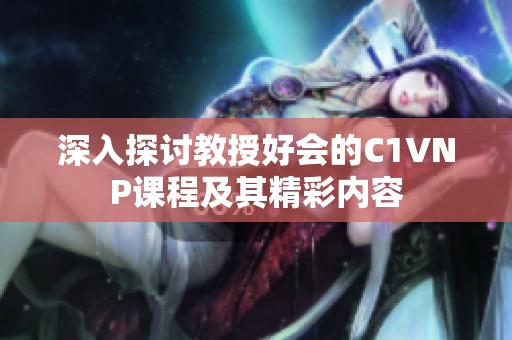 深入探讨教授好会的C1VNP课程及其精彩内容