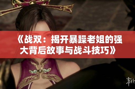 《战双：揭开暴躁老姐的强大背后故事与战斗技巧》