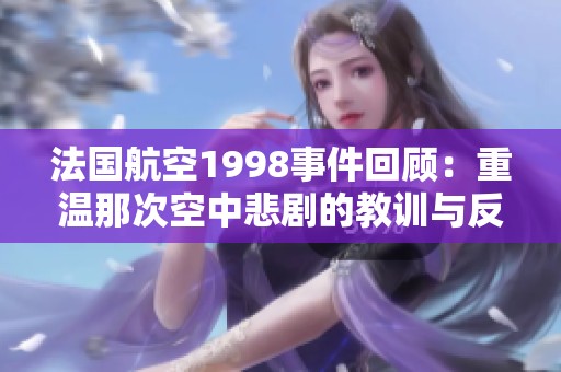 法国航空1998事件回顾：重温那次空中悲剧的教训与反思