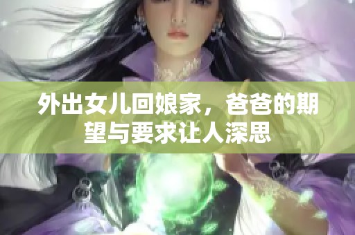 外出女儿回娘家，爸爸的期望与要求让人深思