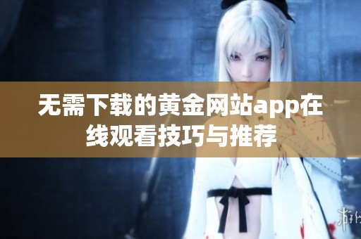 无需下载的黄金网站app在线观看技巧与推荐