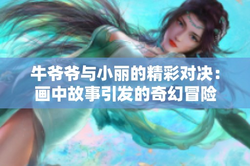 牛爷爷与小丽的精彩对决：画中故事引发的奇幻冒险