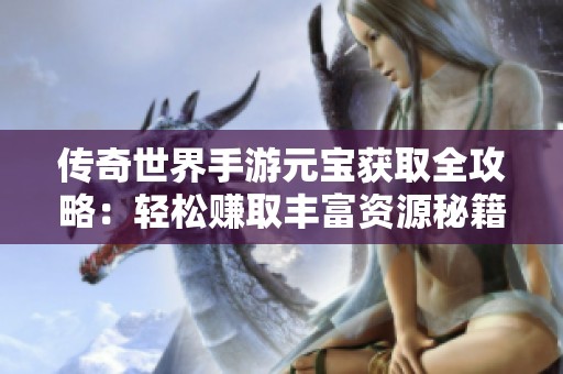 传奇世界手游元宝获取全攻略：轻松赚取丰富资源秘籍