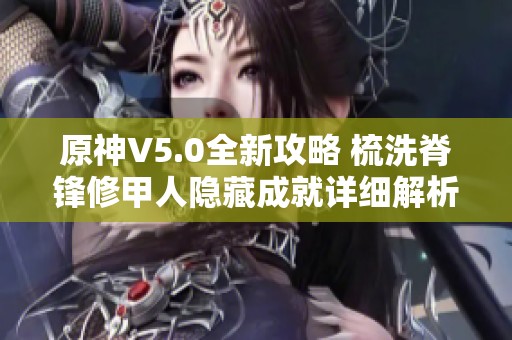 原神V5.0全新攻略 梳洗脊锋修甲人隐藏成就详细解析