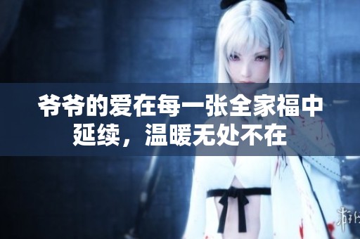 爷爷的爱在每一张全家福中延续，温暖无处不在