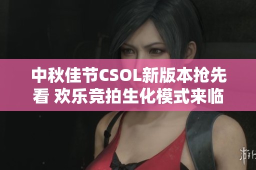 中秋佳节CSOL新版本抢先看 欢乐竞拍生化模式来临