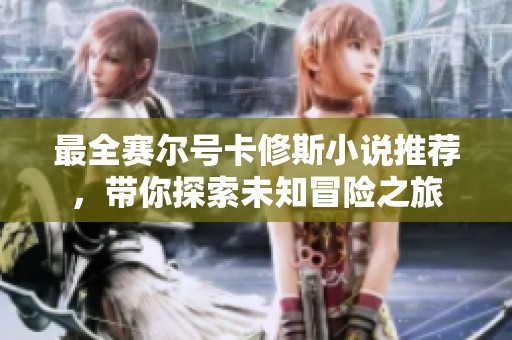 最全赛尔号卡修斯小说推荐，带你探索未知冒险之旅
