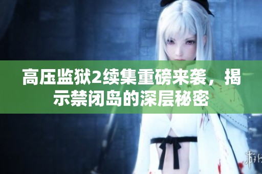 高压监狱2续集重磅来袭，揭示禁闭岛的深层秘密