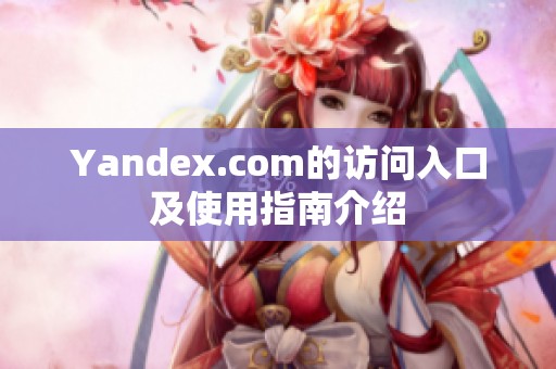 Yandex.com的访问入口及使用指南介绍