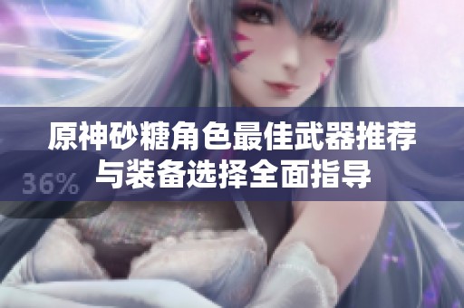原神砂糖角色最佳武器推荐与装备选择全面指导