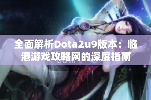 全面解析Dota2u9版本：临港游戏攻略网的深度指南