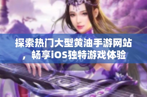 探索热门大型黄油手游网站，畅享iOS独特游戏体验