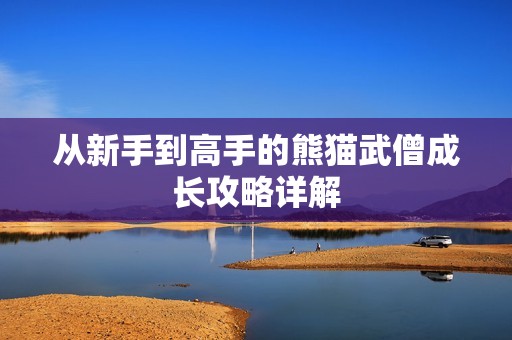 从新手到高手的熊猫武僧成长攻略详解
